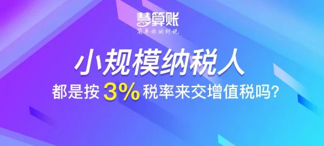 財稅小站 | 小規(guī)模納稅人都是按3%稅率來交增值稅嗎？不一定！