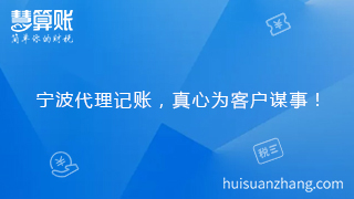 寧波代理記賬，真心為客戶謀事！