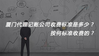 廈門代理記賬公司收費(fèi)標(biāo)準(zhǔn)是多少？按何標(biāo)準(zhǔn)收費(fèi)的？